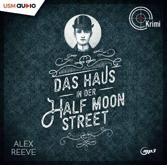 Cover Hörbuch „Das Haus in der Half Moon Street“ von Alex Reeve – Leo Stanhope ermittelt im Mordfall seiner großen Liebe Maria.